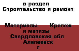  в раздел : Строительство и ремонт » Материалы »  » Крепеж и метизы . Свердловская обл.,Алапаевск г.